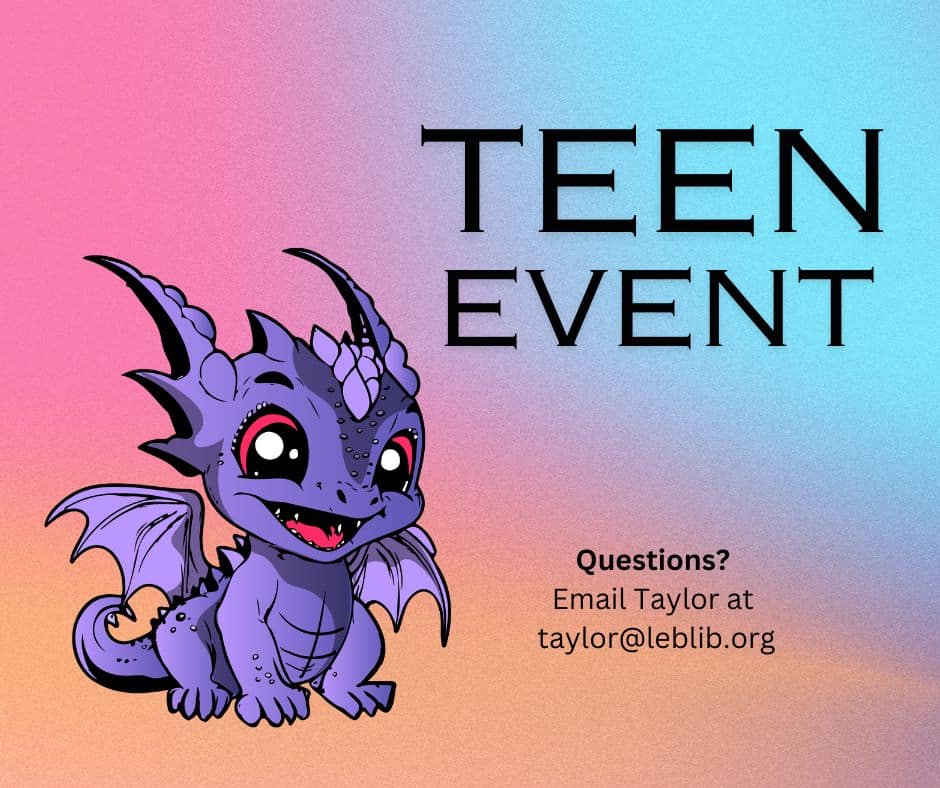 Baby cartoon purple dragon announcing Teen Event. Questions? Email Taylor at taylor@leblib.org