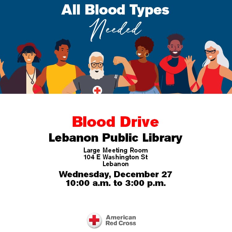 All blood types needed. Blood drive at the Lebanon Public Library in the Large Meeting Room on Wednesday, December 27th from 10 a.m. to 3 p.m.