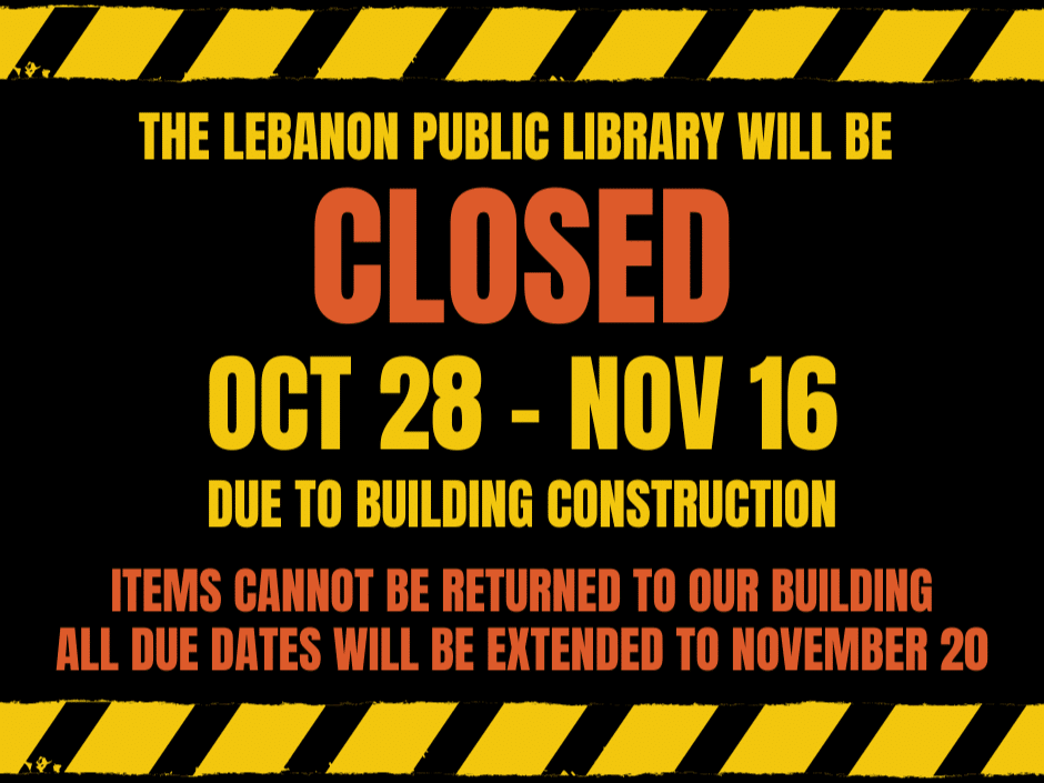 Large caution sign with the words: The Lebanon Public Library will be closed Oct. 28 - Nov. 16 due to building construction. Items cannot be returned to our building. All due dates will be extended to November 20.