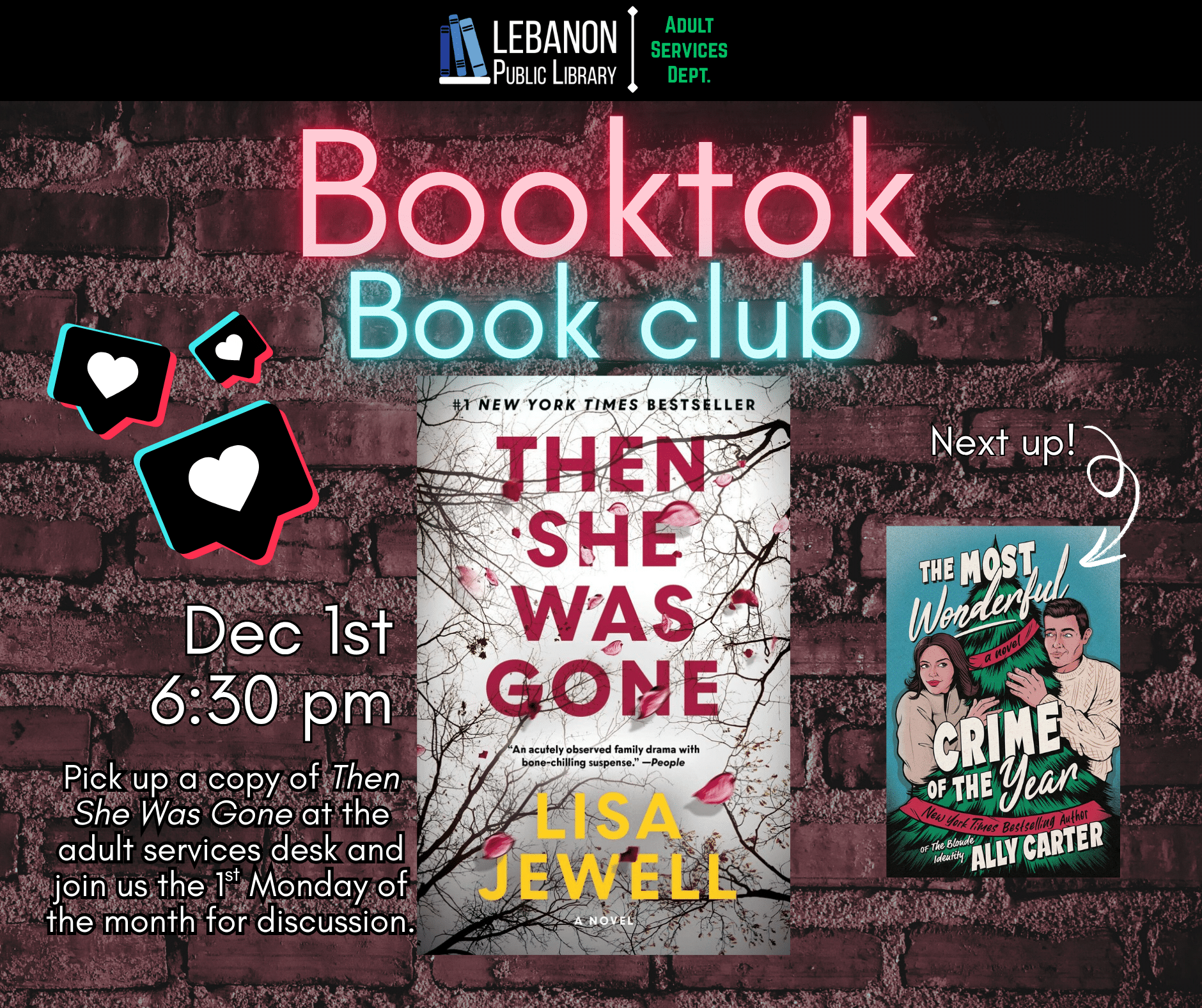 Booktok Book Club, December 1st at 6:30pm, Pick up a copy at the adult services desk and Join us the 1st Monday of the month for discussion. This month is Then She Was Gone by Lisa Jewell; Next up is The Most Wonderful Crime of the Year by Ally Carter