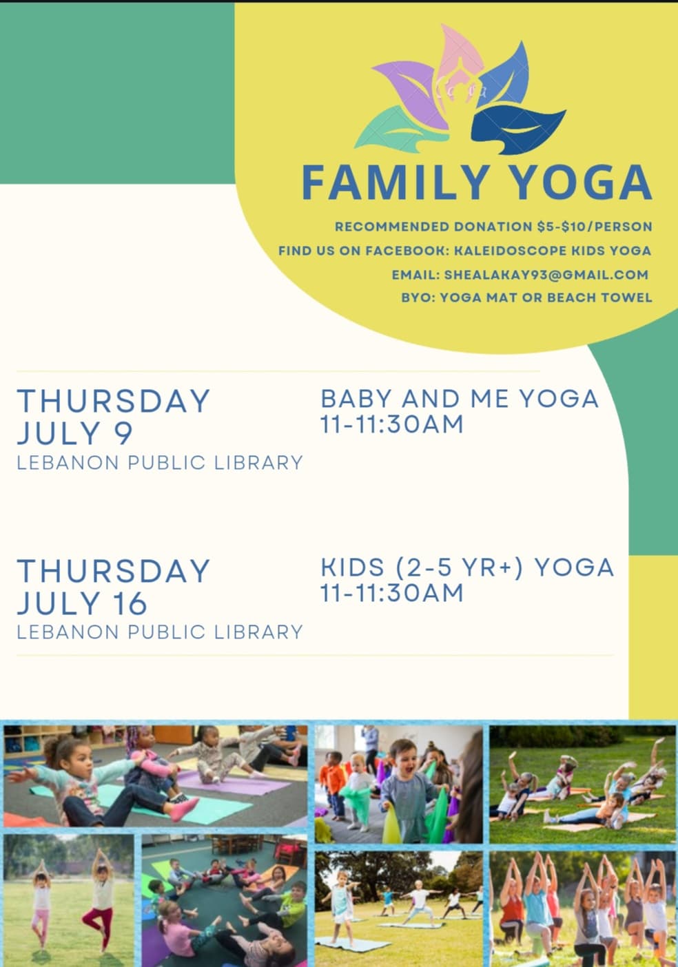 Summer Yoga; Thursday, July 9; Baby & Me Yoga; 11-11:30am; Lebanon Public Library; Thursday, July16; Kids (2-5 years+); 11-11:30am; Lebanon Public Library; Recommended donation $5-$10/person; Find us on Facebook: kaleidoscope Kids Yoga; email: shealakay93@gmail.com