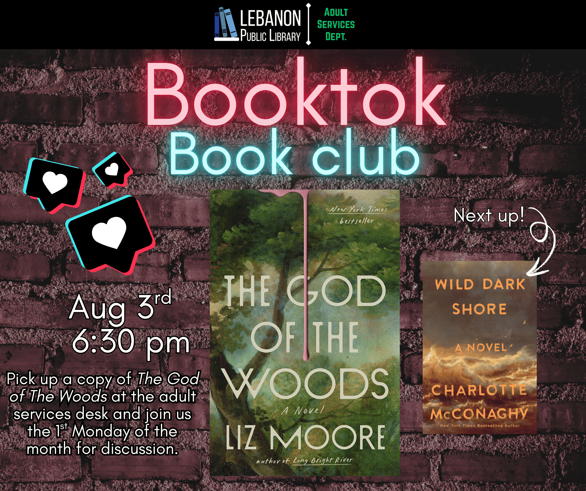 Booktok Book Club, August 3rd at 6:30pm, Pick up a copy at the adult services desk and Join us the 1st Monday of the month for discussion. This month is The God of the Woods by Liz Moore; Next up is Wild Dark Shore by Charlotte McConaghy